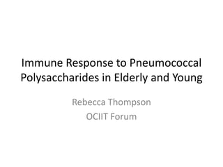 Immune Response to Pneumococcal
Polysaccharides in Elderly and Young
          Rebecca Thompson
             OCIIT Forum
 
