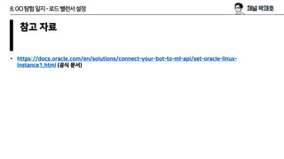 8.OCI탐험일지-로드밸런서설정
참고 자료
• https://docs.oracle.com/en/solutions/connect-your-bot-to-ml-api/set-oracle-linux-
instance1.html...