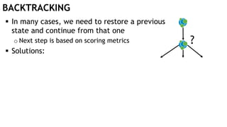 BACKTRACKING
 In many cases, we need to restore a previous
state and continue from that one
o Next step is based on scoring metrics
 Solutions:
?
 