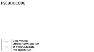 Sicco Verwer:
Efficient identification
of timed automata.
PhD dissertation
PSEUDOCODE
 