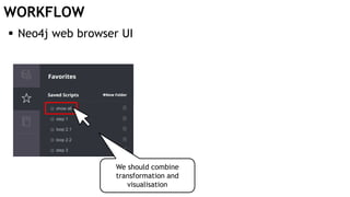 WORKFLOW
 Neo4j web browser UI
We should combine
transformation and
visualisation
 