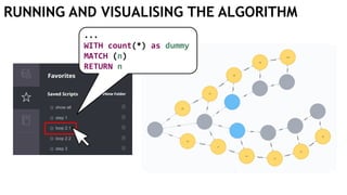 RUNNING AND VISUALISING THE ALGORITHM
...
WITH count(*) as dummy
MATCH (n)
RETURN n
 