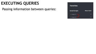EXECUTING QUERIES
Passing information between queries:
 