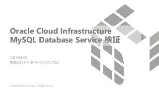 © 2021 Database Technology Inc. All Rights Reserved.
Oracle Cloud Infrastructure
MySQL Database Service 検証
2021/03/09
株式会社データベーステクノロジ
 
