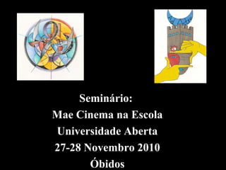 Seminário:
Mae Cinema na Escola
Universidade Aberta
27-28 Novembro 2010
Óbidos
 