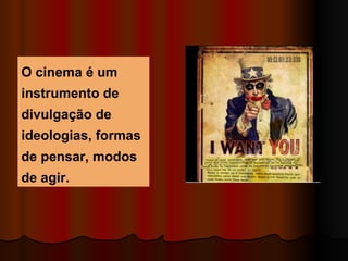 O cinema é um instrumento de divulgação de ideologias, formas de pensar, modos de agir.  