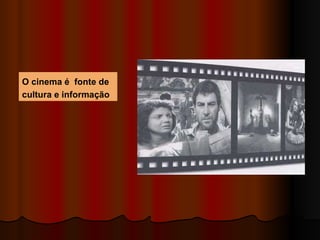 O cinema é  fonte de cultura e informação  