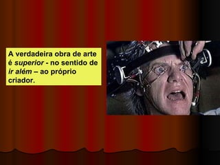 A  verdadeira obra de arte  é   superior  - no sentido de  ir além  – ao  próprio criador. 