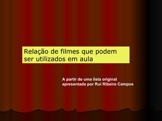 Relação de filmes que podem ser utilizados em aula A partir de uma lista original apresentada por Rui Ribeiro Campos 