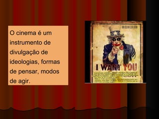 O cinema é um instrumento de divulgação de ideologias, formas de pensar, modos de agir.  