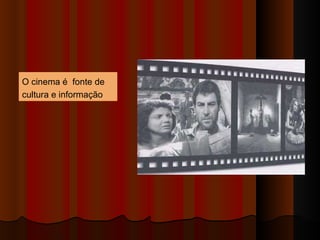 O cinema é  fonte de cultura e informação  