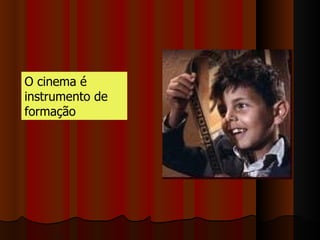O cinema é  instrumento de formação 