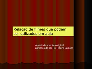 Relação de filmes que podem ser utilizados em aula A partir de uma lista original apresentada por Rui Ribeiro Campos 