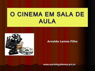 O CCIINNEEMMAA EEMM SSAALLAA DDEE 
AAUULLAA 
Arnaldo Lemos Filho 
www.sociologialemos.pro.br 
 