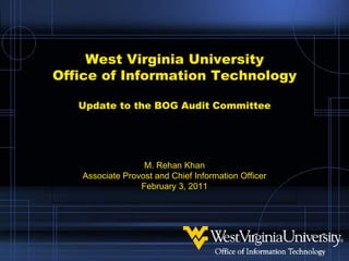 West Virginia UniversityOffice of Information TechnologyUpdate to the BOG Audit Committee M. Rehan Khan Associate Provost and Chief Information Officer February 3, 2011 