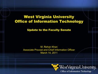 West Virginia UniversityOffice of Information TechnologyUpdate to the Faculty Senate M. Rehan Khan Associate Provost and Chief Information Officer March 14, 2011 