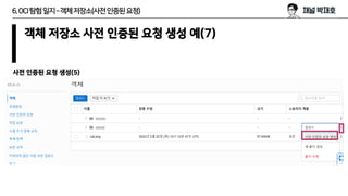 6.OCI탐험일지–객체저장소(사전인증된요청)
객체 저장소 사전 인증된 요청 생성 예(7)
사전 인증된 요청 생성(5)
 