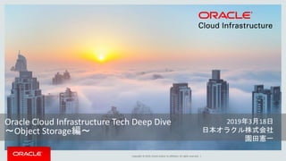 Copyright © 2019, Oracle and/or its affiliates. All rights reserved. |
2019年3月18日
日本オラクル株式会社
園田憲一
Oracle Cloud Infrastructure Tech Deep Dive
～Object Storage編～
 