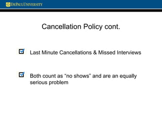 Cancellation Policy cont.
Last Minute Cancellations & Missed Interviews
Both count as “no shows” and are an equally
serious problem
 