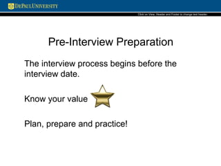 Pre-Interview Preparation
The interview process begins before the
interview date.
Know your value
Plan, prepare and practice!
Click on View, Header and Footerto change text header.
 