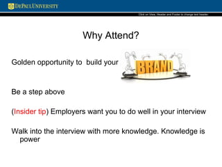 Why Attend?
Golden opportunity to build your
Be a step above
(Insider tip) Employers want you to do well in your interview
Walk into the interview with more knowledge. Knowledge is
power
Click on View, Header and Footerto change text header.
 