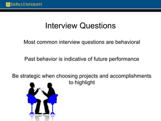 Interview Questions
Most common interview questions are behavioral
Past behavior is indicative of future performance
Be strategic when choosing projects and accomplishments
to highlight
 