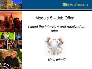 Module 5 – Job Offer
I aced the interview and received an
offer….
Now what?
 