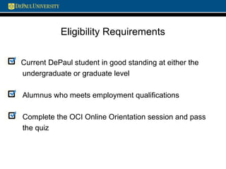Eligibility Requirements
Current DePaul student in good standing at either the
undergraduate or graduate level
Alumnus who meets employment qualifications
Complete the OCI Online Orientation session and pass
the quiz
 