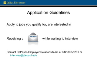 Application Guidelines
Apply to jobs you qualify for, are interested in
Receiving a while waiting to interview
Contact DePaul’s Employer Relations team at 312-362-5201 or
interview@depaul.edu
 