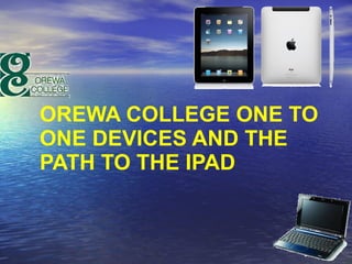OREWA COLLEGE ONE TO ONE DEVICES AND THE PATH TO THE IPAD 
