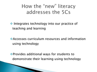 Integrates technology into our practice of teaching and learning Accesses curriculum resources and information using technology  Provides additional ways for students to demonstrate their learning using technology  
