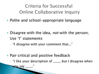 Polite and school-appropriate language Disagree with the idea,  not  with the person; Use “I” statements “ I  disagree with your comment that...” Pair critical and positive feedback “ I like your description of ____, but I disagree when you say ____.” 