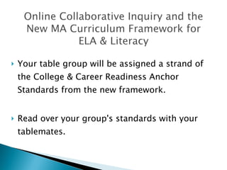 Your table group will be assigned a strand of the College & Career Readiness Anchor Standards from the new framework. Read over your group's standards with your tablemates. 