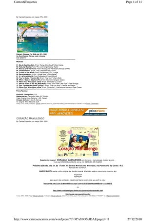 Cantos&Encantos                                                                                                                                            Page 4 of 14



 By Cantos Encantos, on março 27th, 2009




 Disney - Reggae For Kids vol. 01 - 2001
 As favoritas da Disney para crianças
 CID 00567/8
 =============================================================
 Músicas:

 01. Zip-A-Dee-Doo-Dah (From “Song of the South”) Don Carlos
 02. Hakuna Matata (From “The Lion King”) Bunny Wailer
 03. Beauty and the Beast (From “Beauty and the Beast”) Marcia Griffiths
 04. Under the Sea (From “The Little Mermaid”) Arrow
 05. Colors of the Wind (From “Pocahontas”) J.C. Lodge
 06. Bare Necesities (From “Jungle Book”) Tony Rebel
 07. It’s a Small World (From Disneyland) Sugar Minott
 08. You’ve Got a Friend in Me (From “Toy Story”) Yami Bolo
 09. When I See an Elephant Fly (From “Dumbo”) Gregory Isaacs
 10. When You Wish Upon a Star (From “Pinocchio”) Luciano
 11. Who’s Afraid of the Big Bad Wolf? (From “The Three Little Pigs”) Peter Broggs
 12. Can You Feel the Love Tonight? (From “The Lion King”) Freddie McGregor
 13. When You Wish Upon a Star (From “Pinocchio” - Instrumental Version) Dean Fraser
 =============================================================
 Ficha Técnica:

 Produtor Fonográfico: CID
 Masterização: Claudinho Baby (HZ Studio)
 Capa Original: Lisa Remeny / JML Design
 Direção de Arte: Fabio R.Alencar
 An original: RAS REcords EUA
 março 27th, 2009 | Category: Disney |takeoff.net/st?ad_type=iframe&ad_size=468x60§ion=726389"> ss s Fazer Comentário |




 CORAÇÃO MAMULENGO
 By Cantos Encantos, on março 20th, 2009




                                   Espetáculo musical: CORAÇÃO MAMULENGO com bonecos - mamulengos, música ao vivo…
                                                  Texto de ARIANO SUASSUNA com a CIA ESTÁVEL DE HUMOR.

                        Próximo sábado, dia 21, às 17:00h, no Teatro Maria Clara Machado, no Planetário da Gávea - RJ.
                                                                             Para adultos e crianças.

                                  MARCO AURÊH assina a trilha original e a direção musical, e também está em cena como músico e ator

                                                                                     Imperdível
                                                                                     Apareçam

                                                  para quem não conhece o trabalho de Marco Aureh visite seu perfi no orkut

                                        http://www.orkut.com.br/Main#Album.aspx?uid=427970730364835998&aid=1237308070

                                                                                         ou

                                                      http://www.radiostrangers.beescott.com/marcoaureh/index.htm

                                                                        http://www.marcoaureh.com.br/
 março 20th, 2009 | Tags: Dicas Culturais | Category: Dicas Culturais |takeoff.net/st?ad_type=iframe&ad_size=468x60§ion=726389"> ss s Fazer Comentário |




http://www.cantosencantos.com/wordpress/?C=M%3BO%3DA&paged=11                                                                                               27/12/2010
 