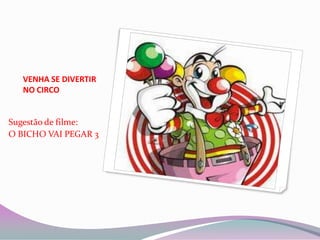 VENHA SE DIVERTIR NO CIRCOSugestão de filme:O BICHO VAI PEGAR 3