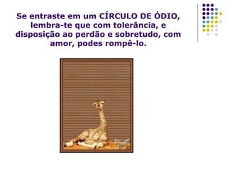 Se entraste em um CÍRCULO DE ÓDIO,
lembra-te que com tolerância, e
disposição ao perdão e sobretudo, com
amor, podes rompê-lo.
 
