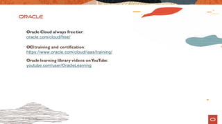 17 © 2019 Oracle
Oracle Cloud always freetier:
oracle.com/cloud/free/
OCItraining and certification:
https://www.oracle.com/cloud/iaas/training/
Oracle learning library videos onYouTube:
youtube.com/user/OracleLearning
 