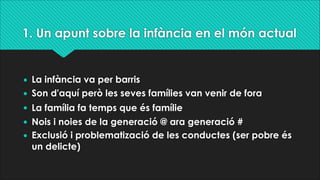 1. Un apunt sobre la infància en el món actual
• La infància va per barris
• Son d'aquí però les seves famílies van venir ...