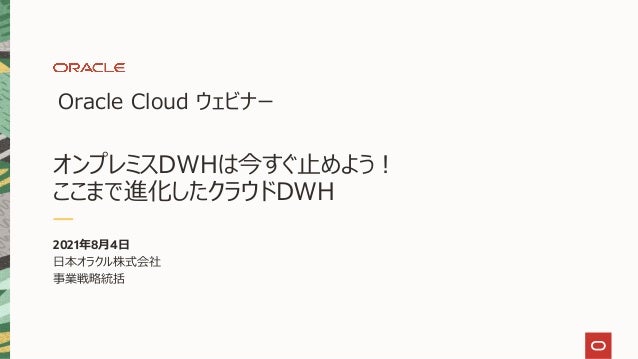 オンプレミスdwhは今すぐ止めよう ここまで進化したクラウドdwh Oracle Cloudウェビナーシリーズ 2021年8月4日