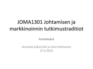 JOMA1301 Johtamisen ja
markkinoinnin tutkimustraditiot
Paritehtävä
Veronika Zaburchik ja Jenni Karttunen
27.4.2015
 