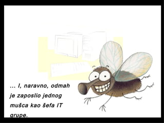 ... I, naravno, odmah
je zaposlio jednog
mušca kao šefa IT
grupe.
 