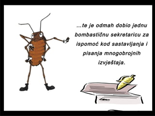 …te je odmah dobio jednu
bombastičnu sekretaricu za
ispomoć kod sastavljanja i
pisanja mnogobrojnih
izvještaja.
 