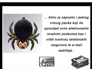 … hitno je zaposlio i jednog
vrsnog pauka koji će
upravljati svim elektronskim
mrežnim podacima kao i
vršiti kontrolu telefonskih
razgovora te e-mail
sadržaja.
 