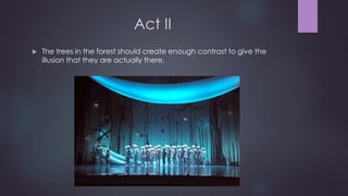 Act II 
 The trees in the forest should create enough contrast to give the 
illusion that they are actually there. 
 