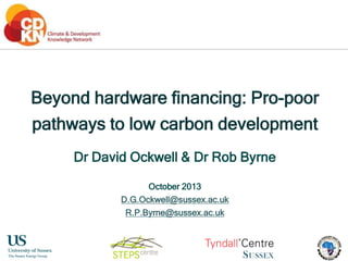 Beyond hardware financing: Pro-poor
pathways to low carbon development
Dr David Ockwell & Dr Rob Byrne
October 2013
D.G.Ockwell@sussex.ac.uk
R.P.Byrne@sussex.ac.uk

 