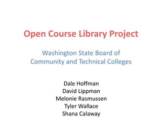 Open Course Library Project
Washington State Board of
Community and Technical Colleges
Dale Hoffman
David Lippman
Melonie Rasmussen
Tyler Wallace
Shana Calaway

 
