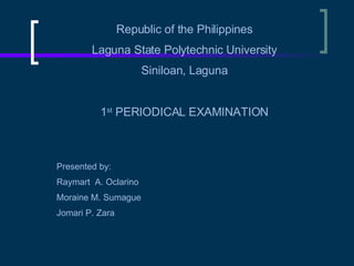 Republic of the Philippines Laguna State Polytechnic University Siniloan, Laguna 1 st  PERIODICAL EXAMINATION Presented by: Raymart  A. Oclarino Moraine M. Sumague Jomari P. Zara 