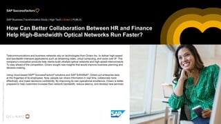 ©2018SAPSEoranSAPaffiliatecompany.Allrightsreserved.
How Can Better Collaboration Between HR and Finance
Help High-Bandwidth Optical Networks Run Faster?
Telecommunications and business networks rely on technologies from Oclaro Inc. to deliver high-speed
and bandwidth-intensive applications such as streaming video, cloud computing, and voice over IP. The
company’s innovative products help clients build ultrafast optical networks and high-speed interconnects.
To stay ahead of the competition, Oclaro sought new insights that would improve business planning and
decision-making.
Using cloud-based SAP® SuccessFactors® solutions and SAP S/4HANA®, Oclaro put enterprise data
at the fingertips of its employees. Now, people can share information in real time, collaborate more
effectively, and make decisions confidently. By improving its own operational excellence, Oclaro is better
prepared to help customers increase their network bandwidth, reduce latency, and develop new services.
SAP Business Transformation Study | High Tech | Oclaro | PUBLIC
 
