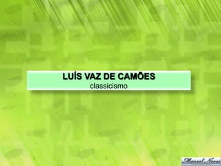 LUÍS VAZ DE CAMÕES
     classicismo
 