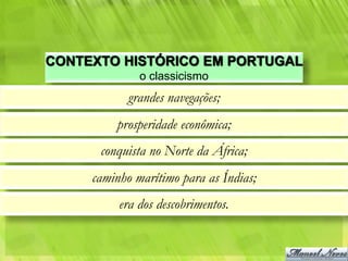 CONTEXTO HISTÓRICO EM PORTUGAL
              o classicismo
            grandes navegações;
         prosperidade econômica;
      conquista no Norte da África;
     caminho marítimo para as Índias;
          era dos descobrimentos.
 